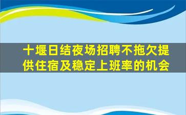十堰日结夜场招聘不拖欠提供住宿及稳定上班率的机会